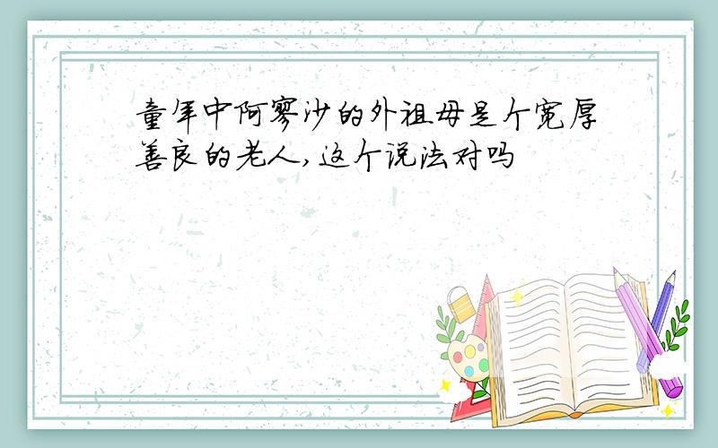 童年中阿廖沙的外祖母是个宽厚善良的老人,这个说法对吗