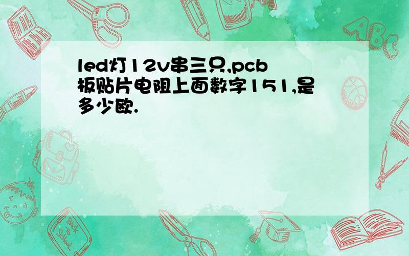 led灯12v串三只,pcb板贴片电阻上面数字151,是多少欧.