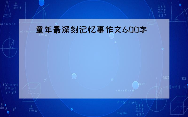 童年最深刻记忆事作文600字