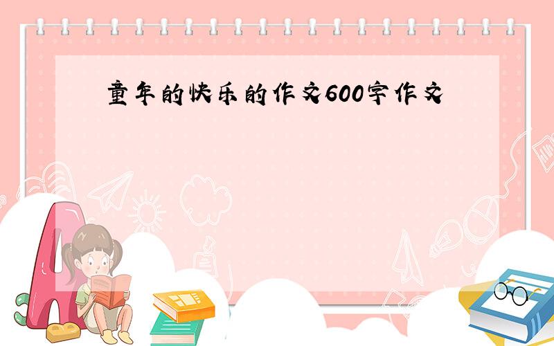 童年的快乐的作文600字作文