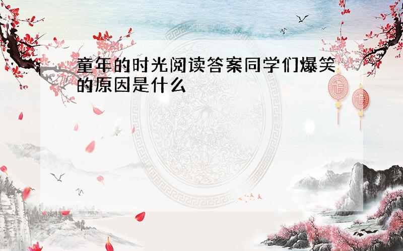 童年的时光阅读答案同学们爆笑的原因是什么