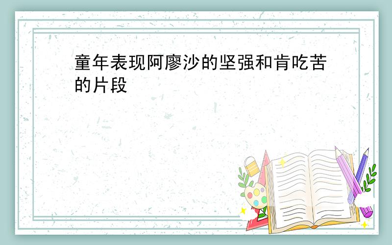 童年表现阿廖沙的坚强和肯吃苦的片段