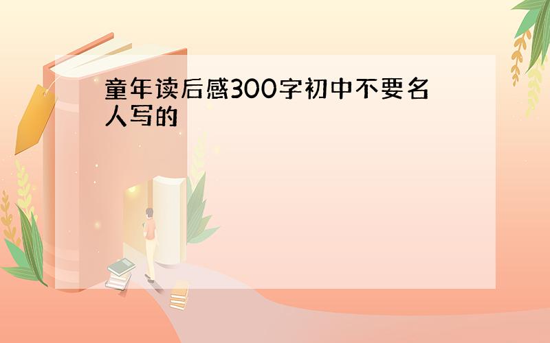 童年读后感300字初中不要名人写的