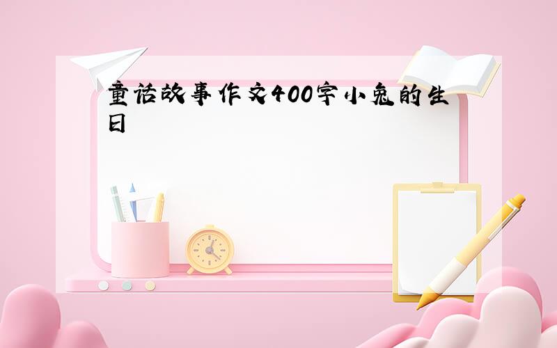 童话故事作文400字小兔的生日