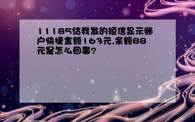 11185给我发的短信显示账户快捷金额163元,余额88元是怎么回事?