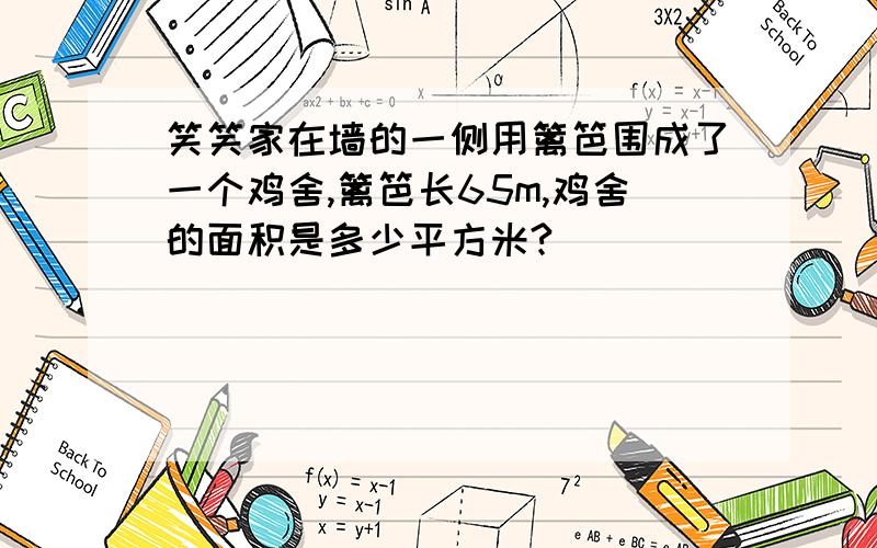 笑笑家在墙的一侧用篱笆围成了一个鸡舍,篱笆长65m,鸡舍的面积是多少平方米?