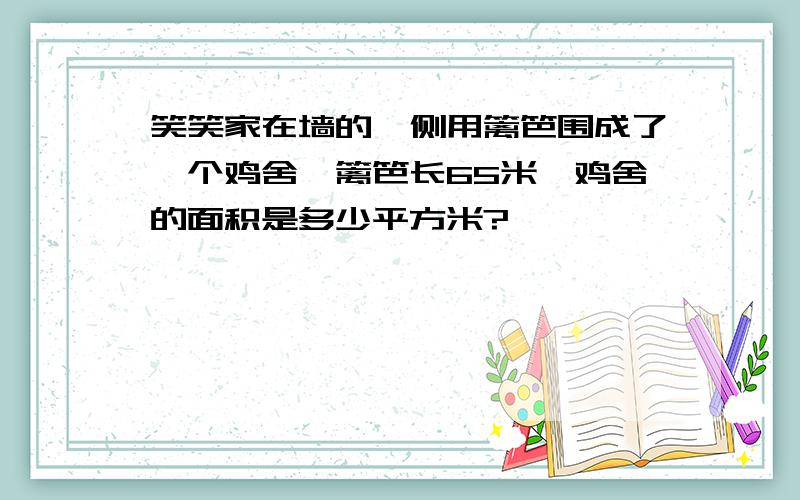 笑笑家在墙的一侧用篱笆围成了一个鸡舍,篱笆长65米,鸡舍的面积是多少平方米?