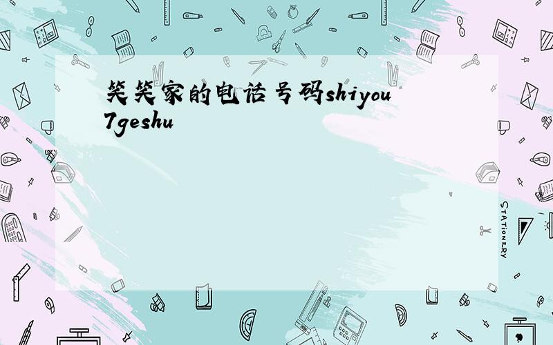 笑笑家的电话号码shiyou7geshu