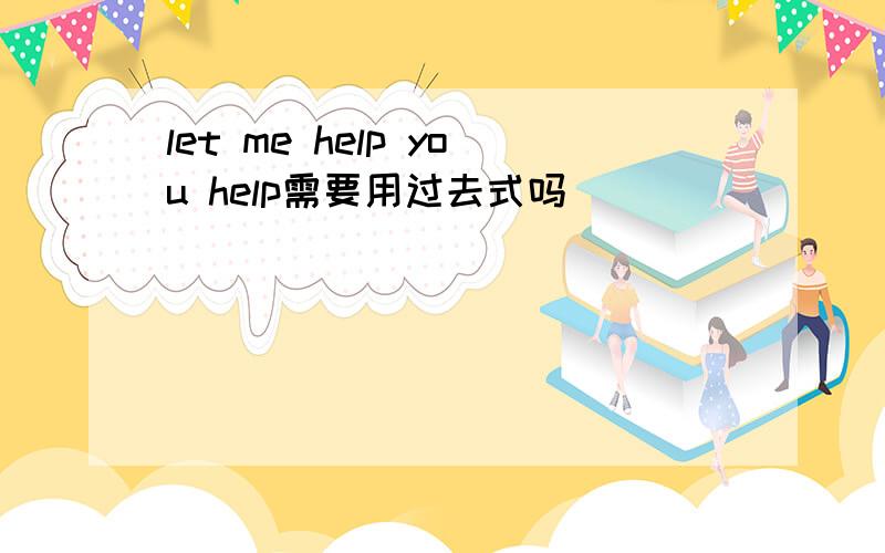 let me help you help需要用过去式吗