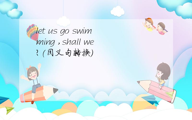 let us go swimming ,shall we?(同义句转换)