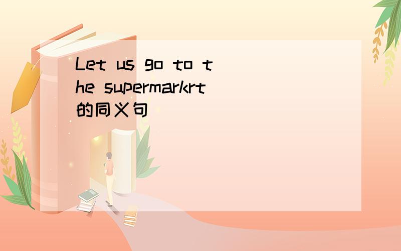 Let us go to the supermarkrt的同义句