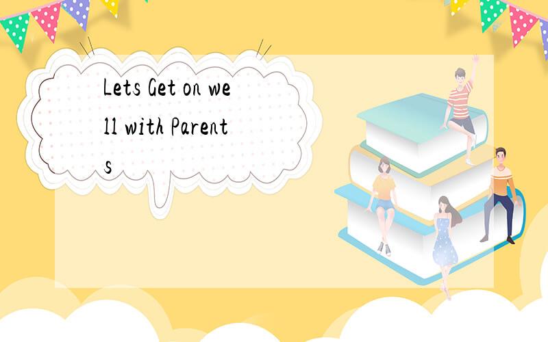 Lets Get on well with Parents