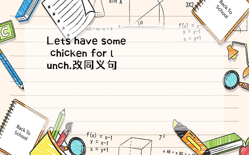 Lets have some chicken for lunch.改同义句