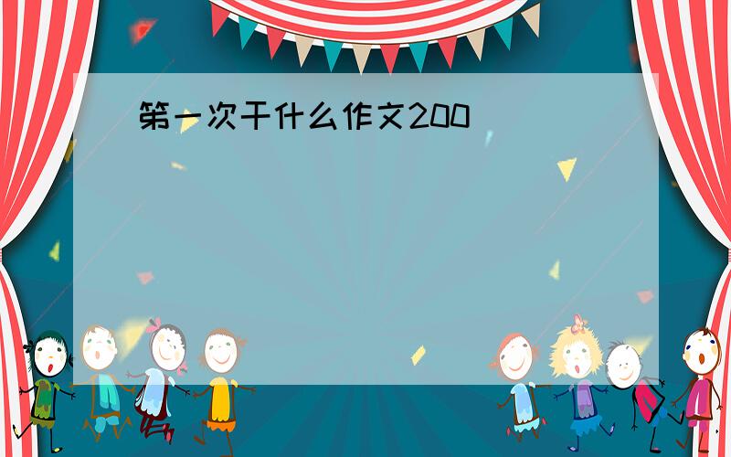 笫一次干什么作文200