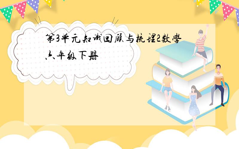 第3单元知识回顾与梳理2数学六年级下册