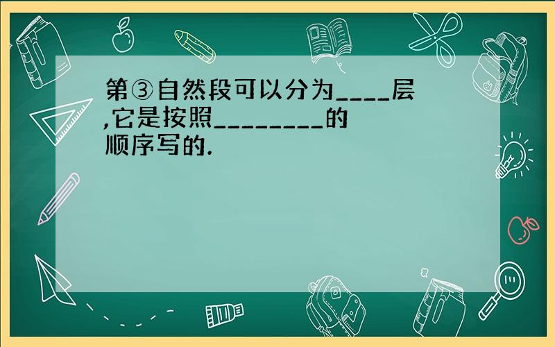 第③自然段可以分为____层,它是按照________的顺序写的.