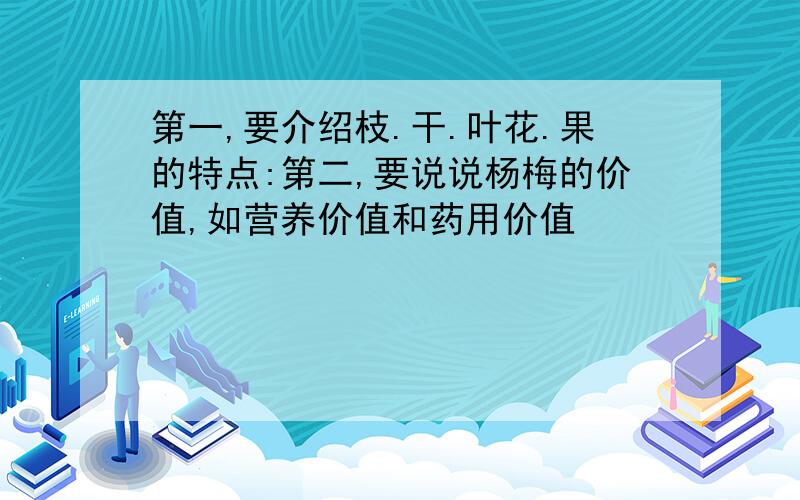 第一,要介绍枝.干.叶花.果的特点:第二,要说说杨梅的价值,如营养价值和药用价值