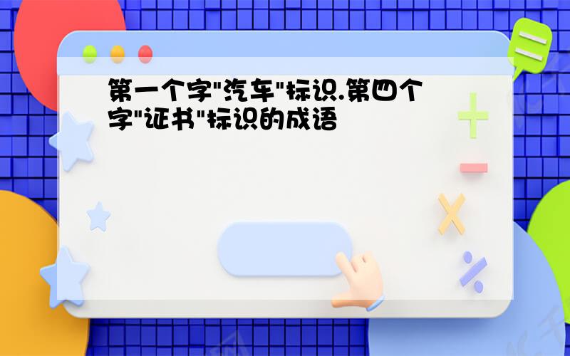 第一个字"汽车"标识.第四个字"证书"标识的成语