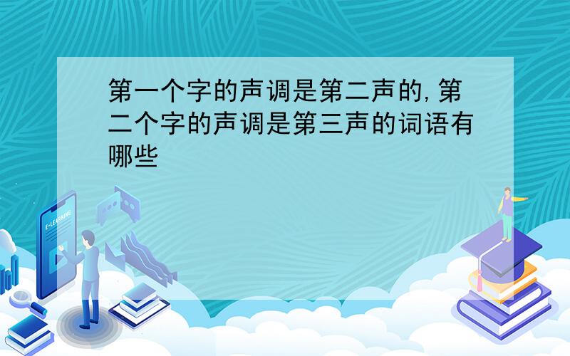 第一个字的声调是第二声的,第二个字的声调是第三声的词语有哪些