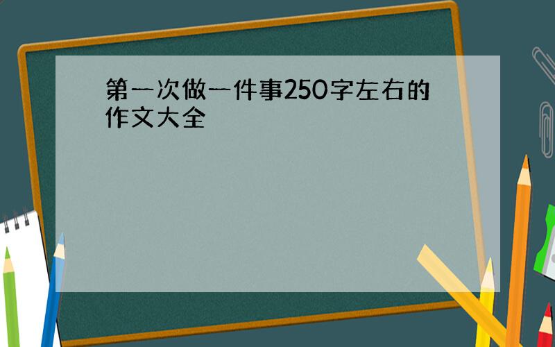 第一次做一件事250字左右的作文大全