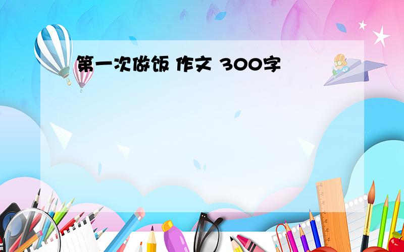 第一次做饭 作文 300字