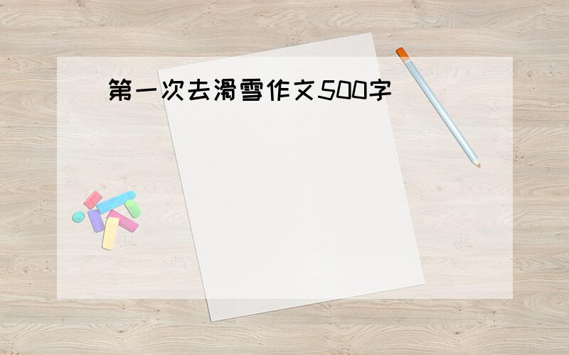 第一次去滑雪作文500字