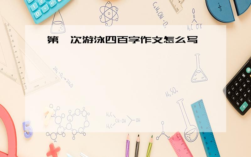 第一次游泳四百字作文怎么写