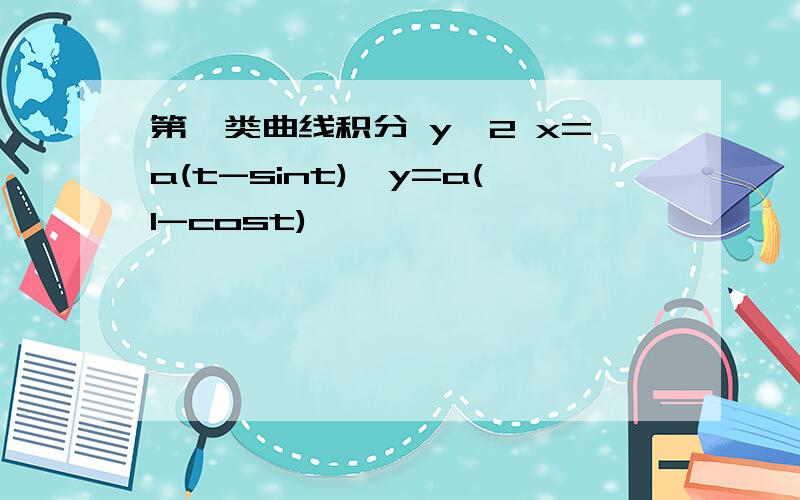 第一类曲线积分 y^2 x=a(t-sint),y=a(1-cost)