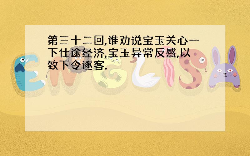 第三十二回,谁劝说宝玉关心一下仕途经济,宝玉异常反感,以致下令逐客.