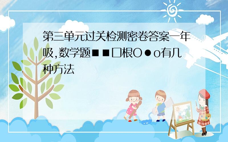 第三单元过关检测密卷答案一年吸,数学题■■囗根O●o有几种方法