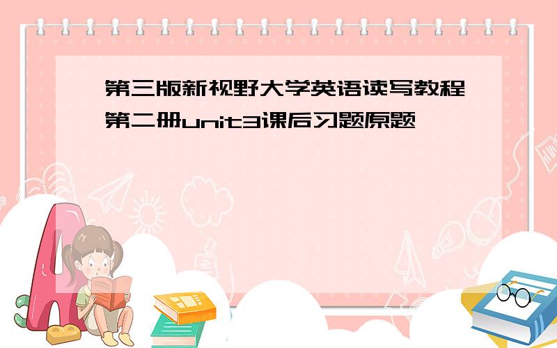 第三版新视野大学英语读写教程第二册unit3课后习题原题