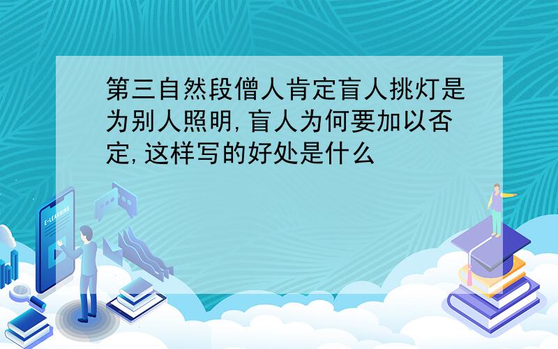 第三自然段僧人肯定盲人挑灯是为别人照明,盲人为何要加以否定,这样写的好处是什么