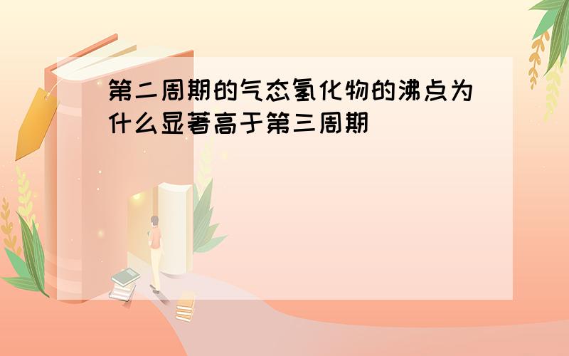 第二周期的气态氢化物的沸点为什么显著高于第三周期