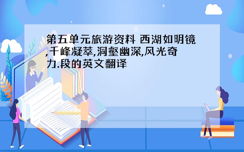 第五单元旅游资料 西湖如明镜,千峰凝萃,洞壑幽深,风光奇力.段的英文翻译