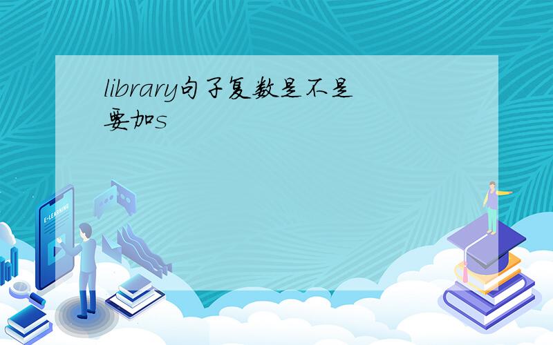 library句子复数是不是要加s