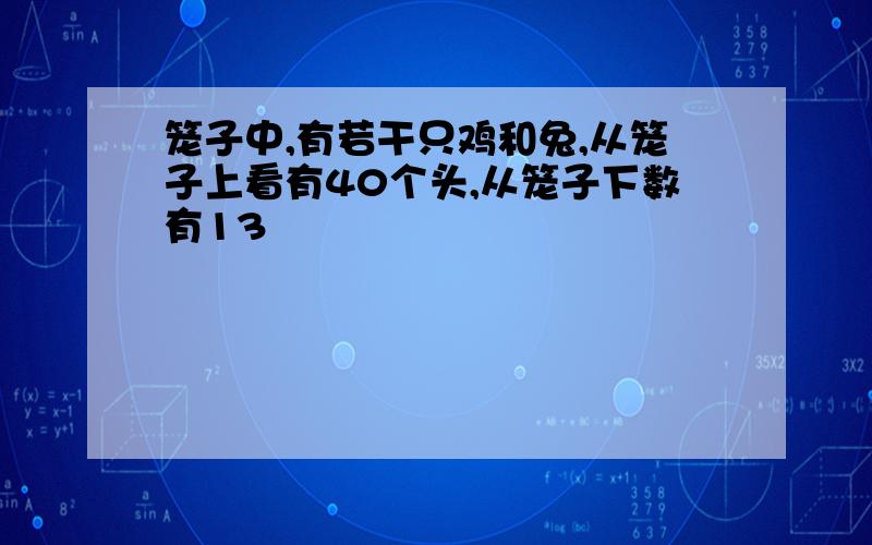 笼子中,有若干只鸡和兔,从笼子上看有40个头,从笼子下数有13