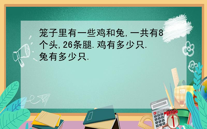 笼子里有一些鸡和兔,一共有8个头,26条腿.鸡有多少只.兔有多少只.