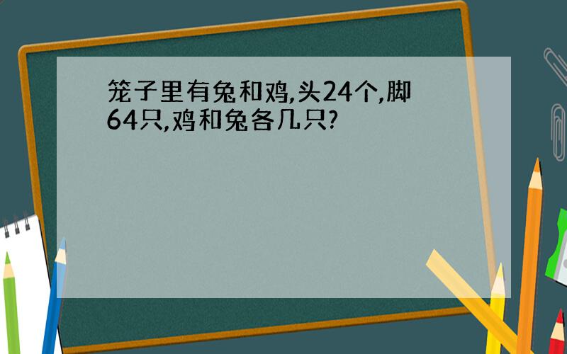 笼子里有兔和鸡,头24个,脚64只,鸡和兔各几只?