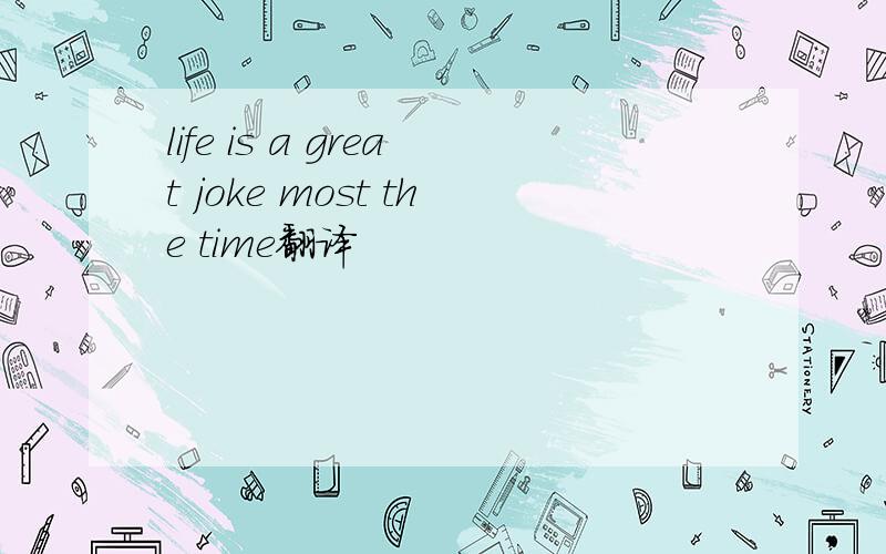 life is a great joke most the time翻译