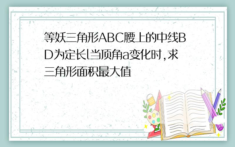 等妖三角形ABC腰上的中线BD为定长l当顶角a变化时,求三角形面积最大值