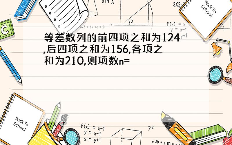 等差数列的前四项之和为124,后四项之和为156,各项之和为210,则项数n=