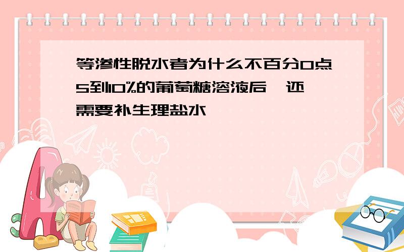 等渗性脱水者为什么不百分0点5到10%的葡萄糖溶液后,还需要补生理盐水