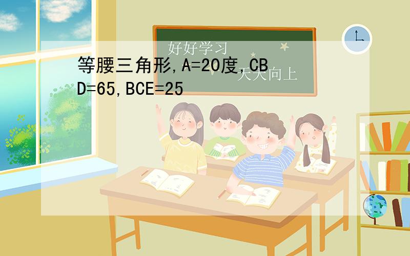 等腰三角形,A=20度,CBD=65,BCE=25