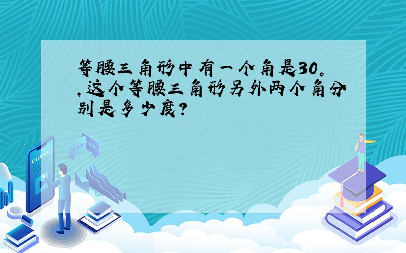 等腰三角形中有一个角是30°,这个等腰三角形另外两个角分别是多少度?