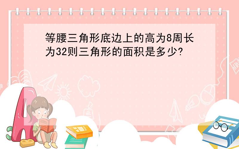 等腰三角形底边上的高为8周长为32则三角形的面积是多少?