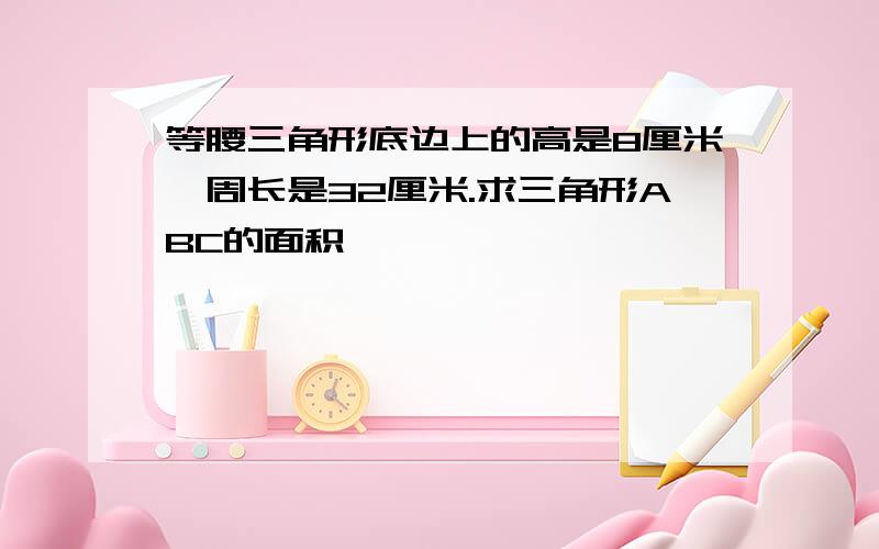 等腰三角形底边上的高是8厘米,周长是32厘米.求三角形ABC的面积