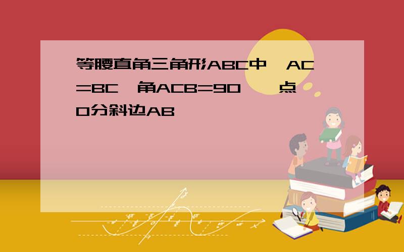 等腰直角三角形ABC中,AC=BC,角ACB=90°,点O分斜边AB