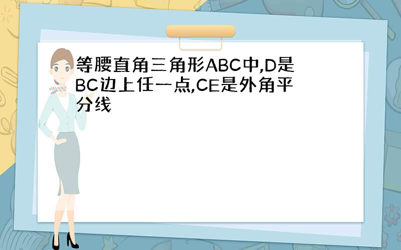 等腰直角三角形ABC中,D是BC边上任一点,CE是外角平分线