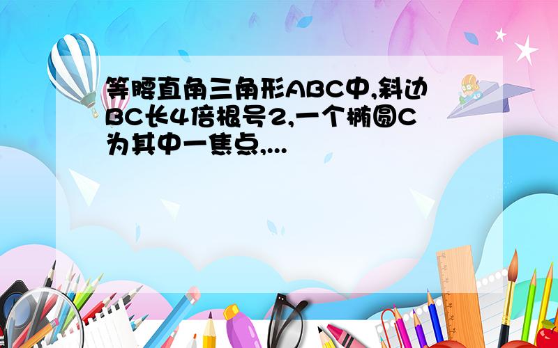 等腰直角三角形ABC中,斜边BC长4倍根号2,一个椭圆C为其中一焦点,...