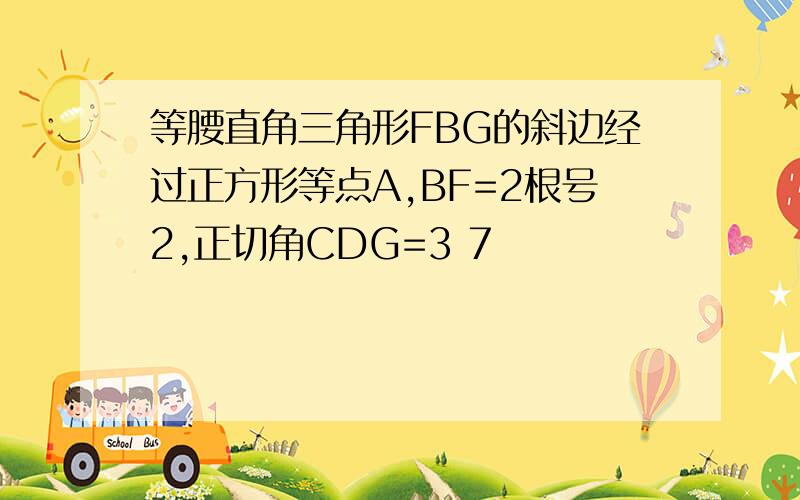 等腰直角三角形FBG的斜边经过正方形等点A,BF=2根号2,正切角CDG=3 7